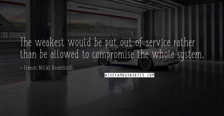 Frances McCall Rosenbluth Quotes: The weakest would be put out of service rather than be allowed to compromise the whole system.