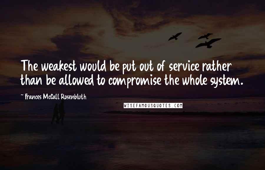 Frances McCall Rosenbluth Quotes: The weakest would be put out of service rather than be allowed to compromise the whole system.