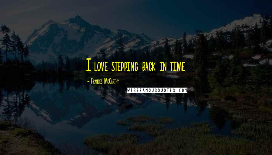Frances McCarthy Quotes: I love stepping back in time