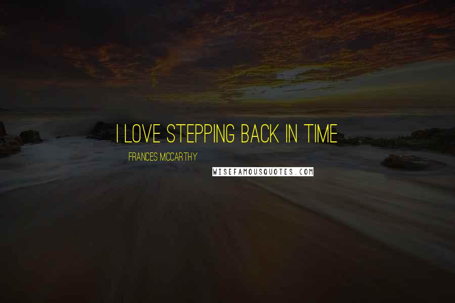 Frances McCarthy Quotes: I love stepping back in time