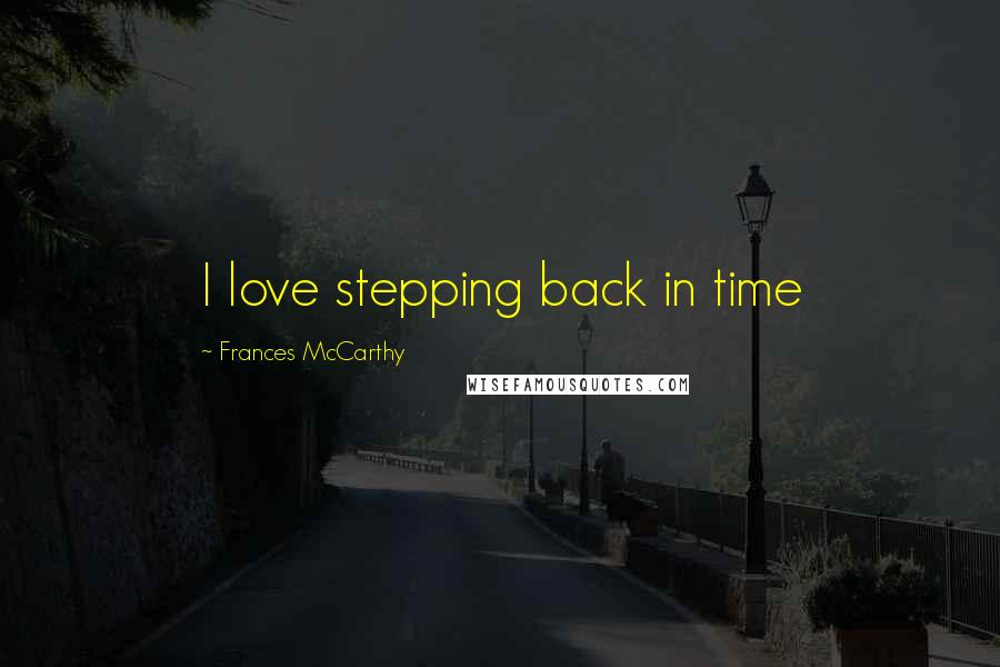 Frances McCarthy Quotes: I love stepping back in time