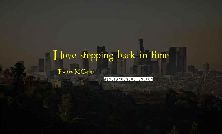 Frances McCarthy Quotes: I love stepping back in time