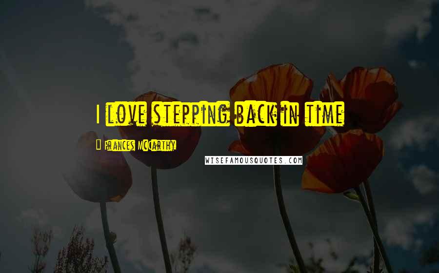 Frances McCarthy Quotes: I love stepping back in time