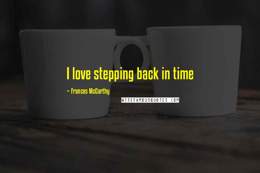 Frances McCarthy Quotes: I love stepping back in time