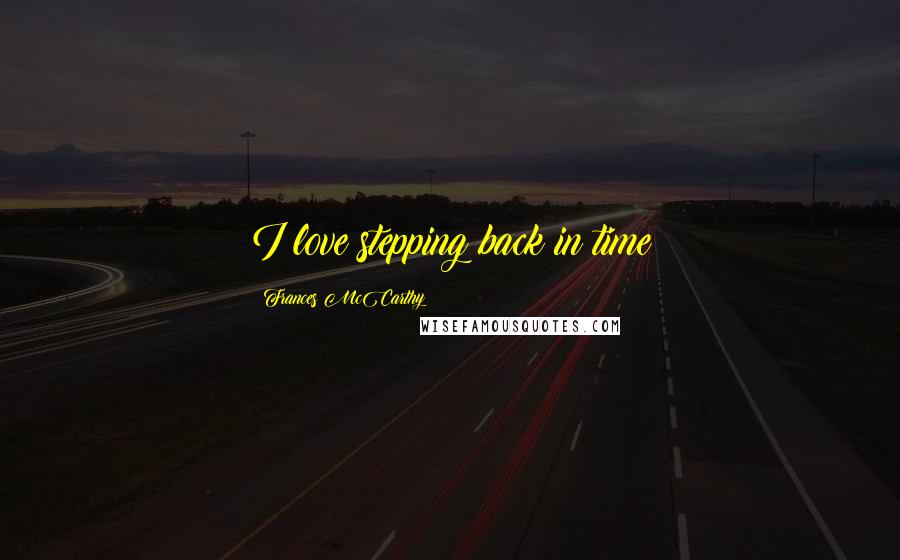 Frances McCarthy Quotes: I love stepping back in time