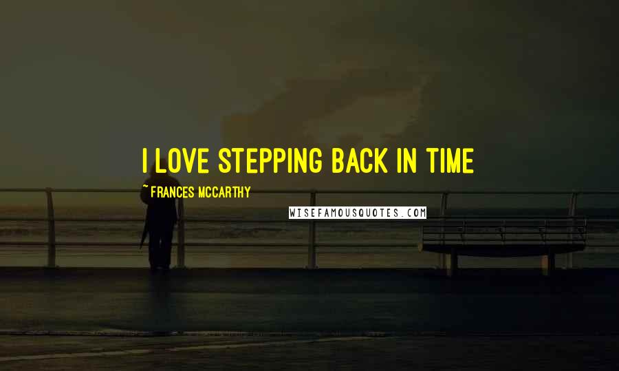Frances McCarthy Quotes: I love stepping back in time