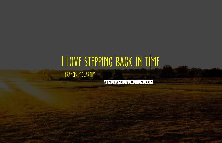 Frances McCarthy Quotes: I love stepping back in time