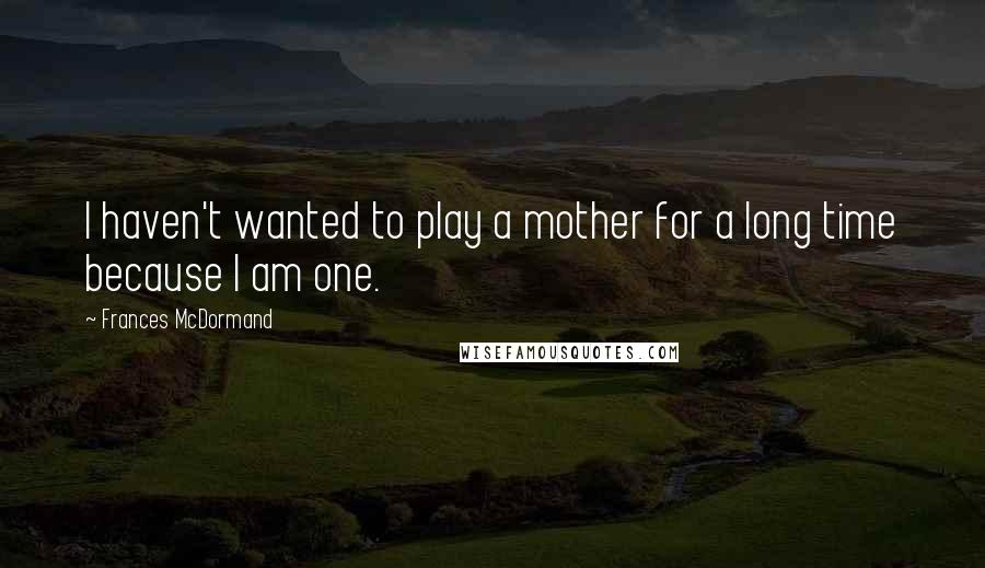 Frances McDormand Quotes: I haven't wanted to play a mother for a long time because I am one.