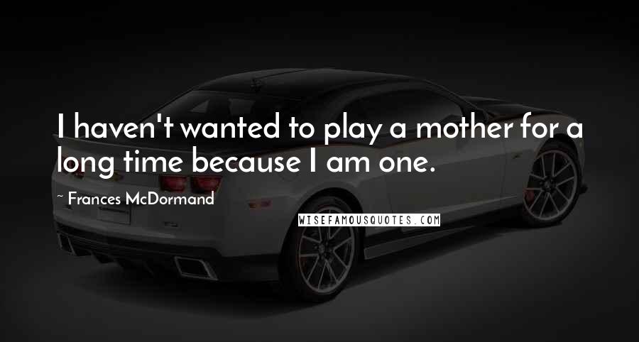 Frances McDormand Quotes: I haven't wanted to play a mother for a long time because I am one.