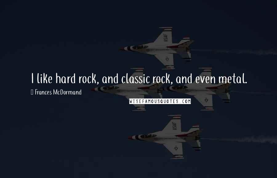 Frances McDormand Quotes: I like hard rock, and classic rock, and even metal.