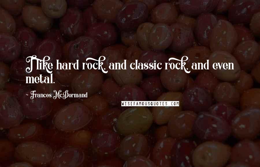 Frances McDormand Quotes: I like hard rock, and classic rock, and even metal.