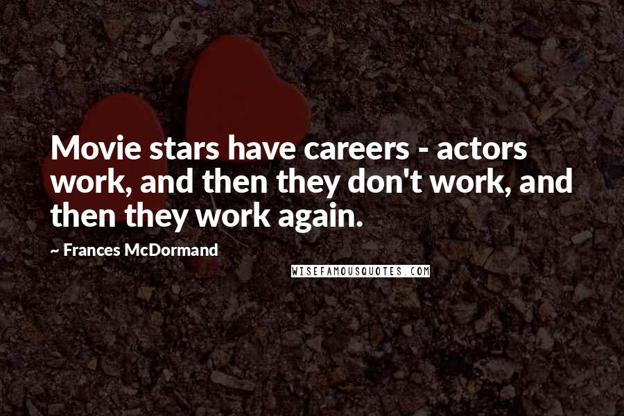 Frances McDormand Quotes: Movie stars have careers - actors work, and then they don't work, and then they work again.