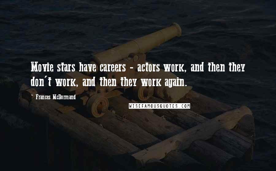 Frances McDormand Quotes: Movie stars have careers - actors work, and then they don't work, and then they work again.