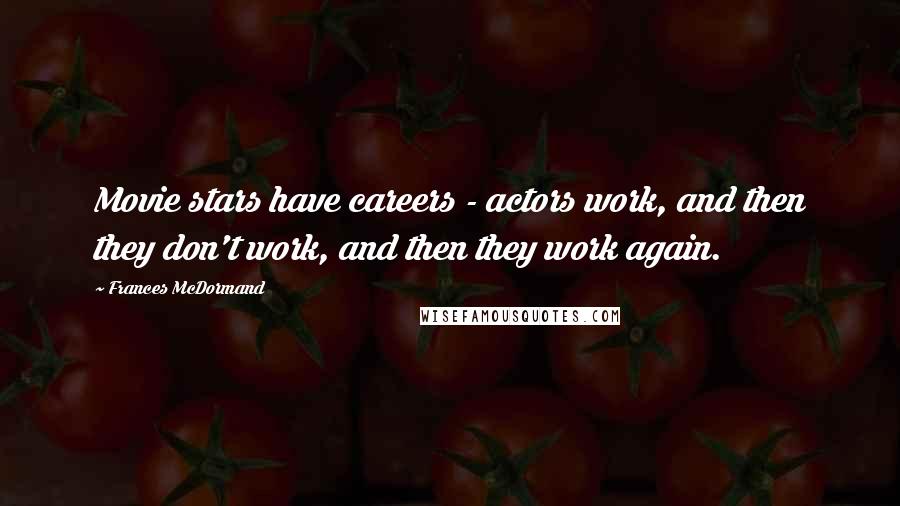 Frances McDormand Quotes: Movie stars have careers - actors work, and then they don't work, and then they work again.