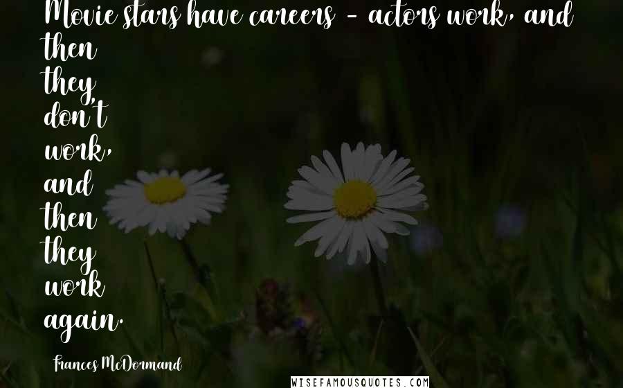 Frances McDormand Quotes: Movie stars have careers - actors work, and then they don't work, and then they work again.