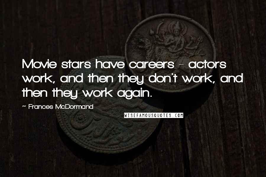 Frances McDormand Quotes: Movie stars have careers - actors work, and then they don't work, and then they work again.