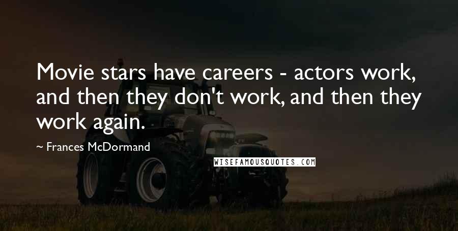 Frances McDormand Quotes: Movie stars have careers - actors work, and then they don't work, and then they work again.