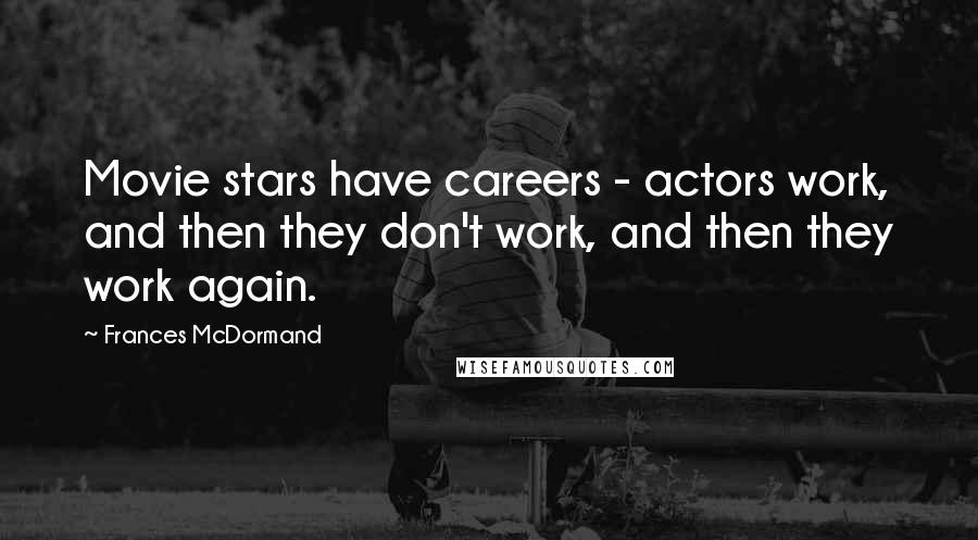 Frances McDormand Quotes: Movie stars have careers - actors work, and then they don't work, and then they work again.