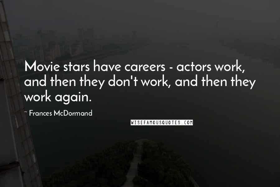 Frances McDormand Quotes: Movie stars have careers - actors work, and then they don't work, and then they work again.