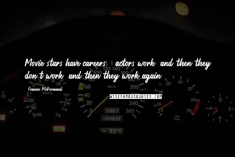 Frances McDormand Quotes: Movie stars have careers - actors work, and then they don't work, and then they work again.