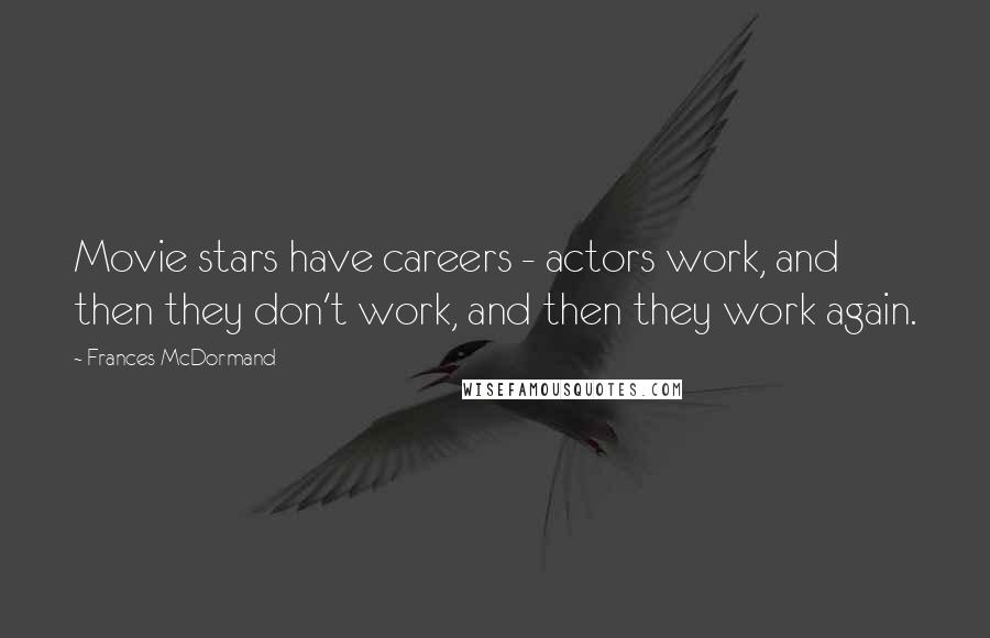 Frances McDormand Quotes: Movie stars have careers - actors work, and then they don't work, and then they work again.