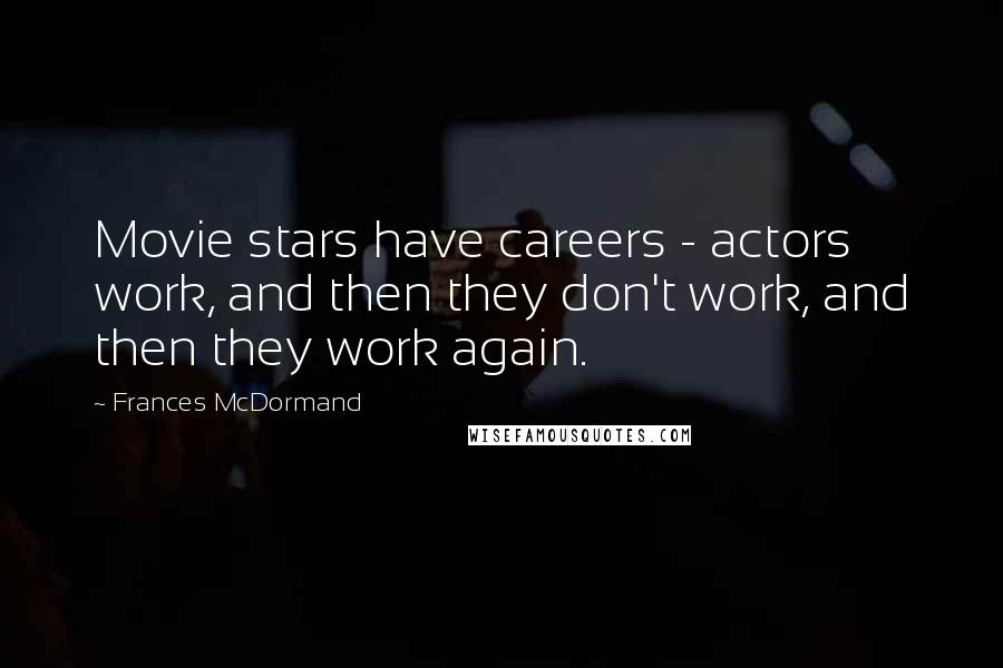 Frances McDormand Quotes: Movie stars have careers - actors work, and then they don't work, and then they work again.