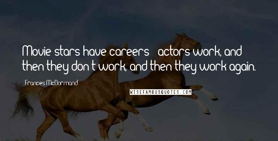 Frances McDormand Quotes: Movie stars have careers - actors work, and then they don't work, and then they work again.