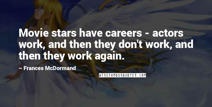 Frances McDormand Quotes: Movie stars have careers - actors work, and then they don't work, and then they work again.