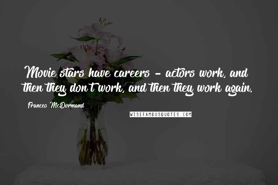 Frances McDormand Quotes: Movie stars have careers - actors work, and then they don't work, and then they work again.