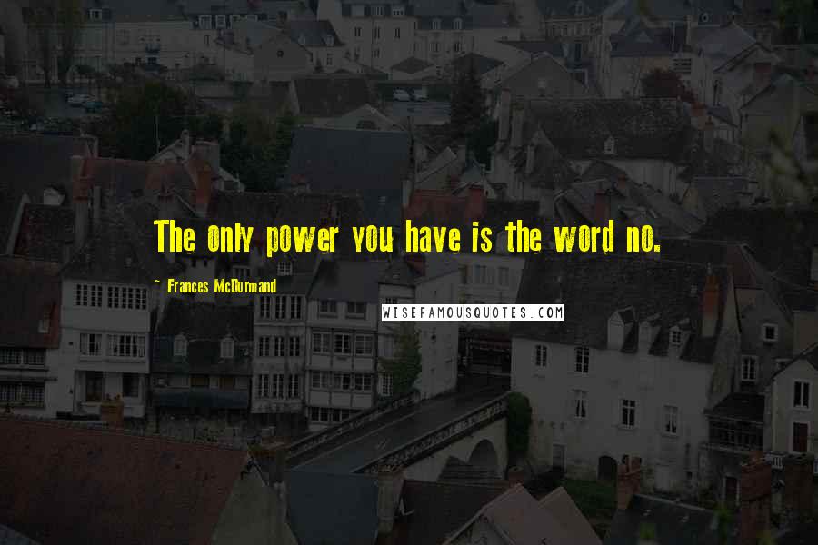 Frances McDormand Quotes: The only power you have is the word no.