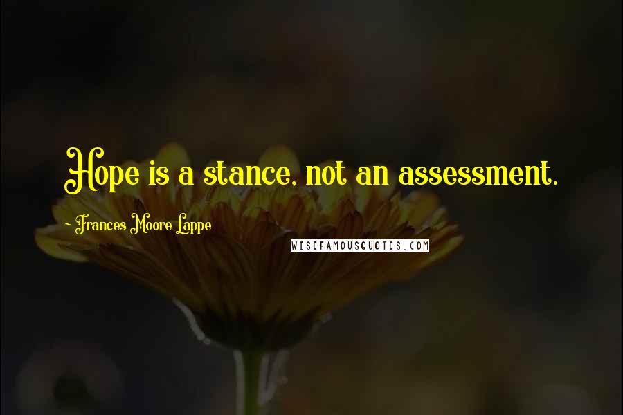 Frances Moore Lappe Quotes: Hope is a stance, not an assessment.