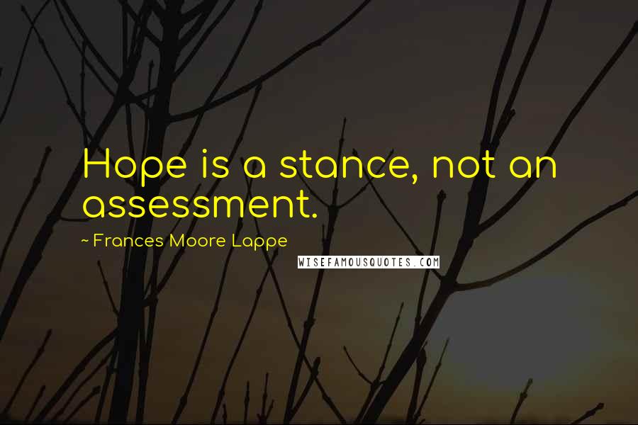 Frances Moore Lappe Quotes: Hope is a stance, not an assessment.