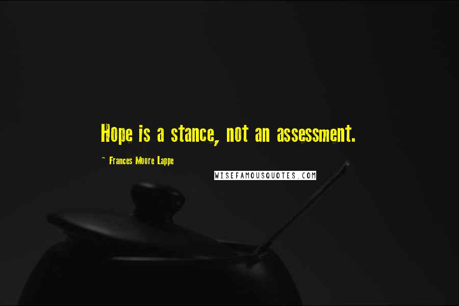 Frances Moore Lappe Quotes: Hope is a stance, not an assessment.