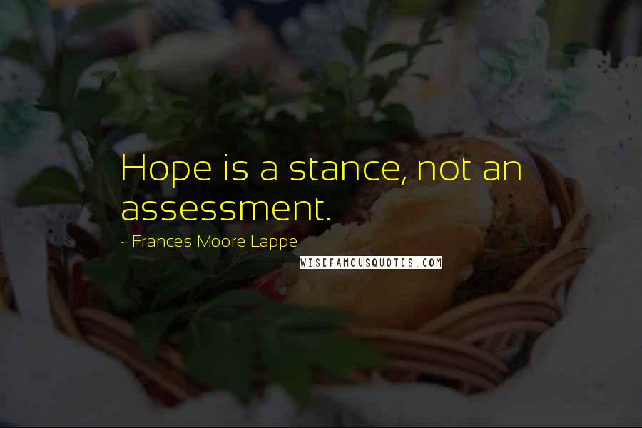 Frances Moore Lappe Quotes: Hope is a stance, not an assessment.