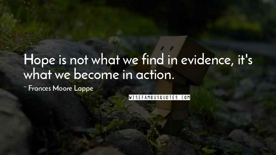 Frances Moore Lappe Quotes: Hope is not what we find in evidence, it's what we become in action.