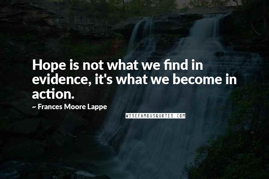 Frances Moore Lappe Quotes: Hope is not what we find in evidence, it's what we become in action.