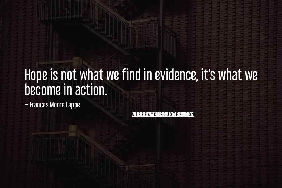 Frances Moore Lappe Quotes: Hope is not what we find in evidence, it's what we become in action.