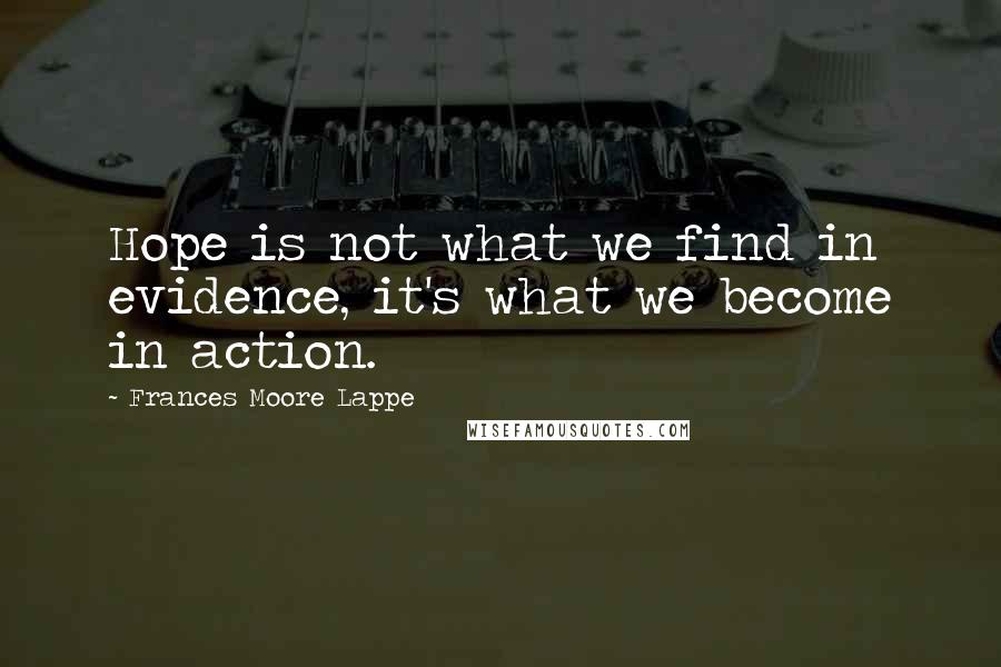 Frances Moore Lappe Quotes: Hope is not what we find in evidence, it's what we become in action.