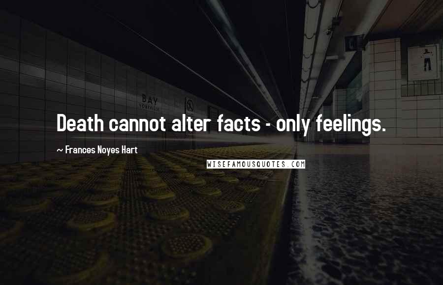 Frances Noyes Hart Quotes: Death cannot alter facts - only feelings.