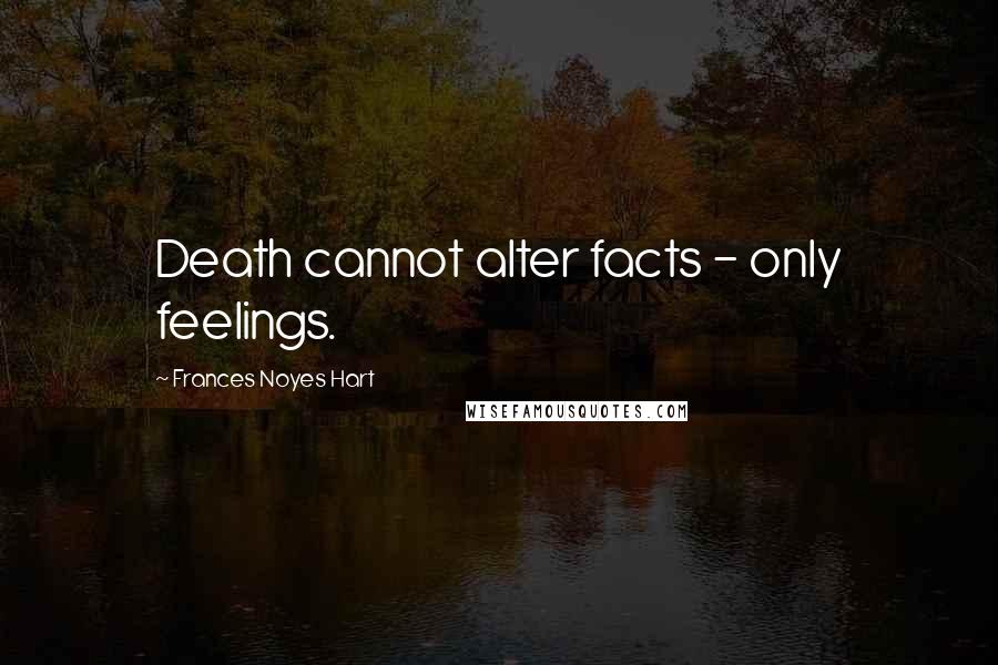 Frances Noyes Hart Quotes: Death cannot alter facts - only feelings.