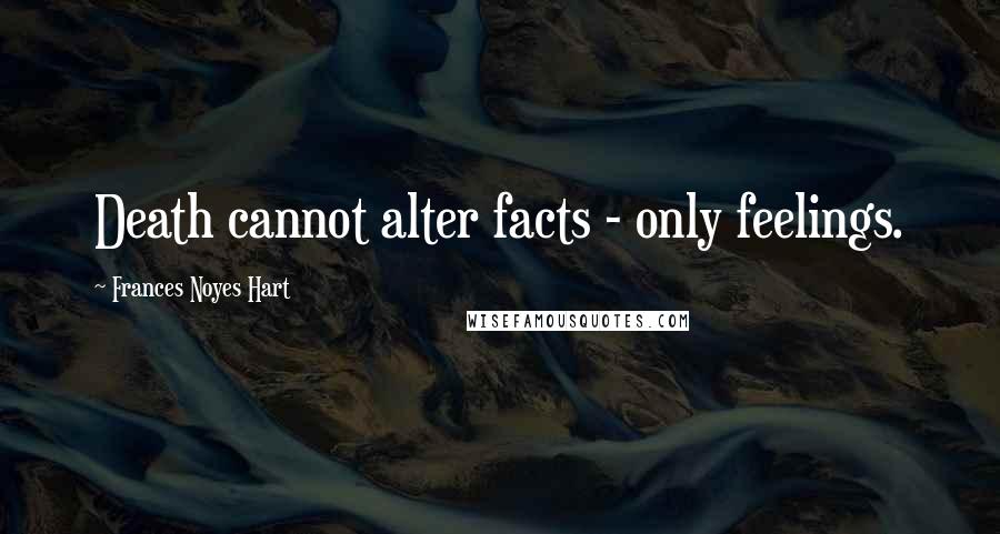 Frances Noyes Hart Quotes: Death cannot alter facts - only feelings.