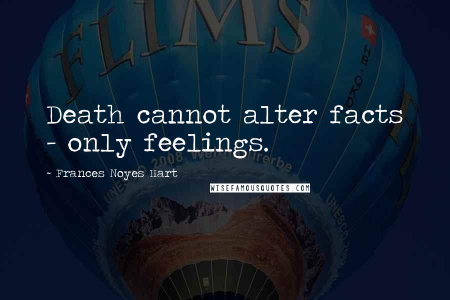 Frances Noyes Hart Quotes: Death cannot alter facts - only feelings.
