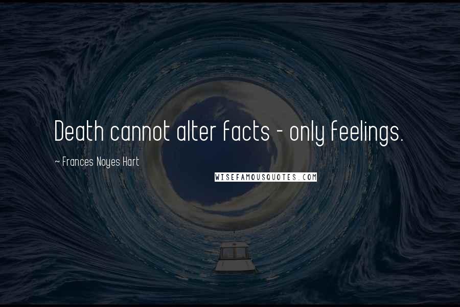 Frances Noyes Hart Quotes: Death cannot alter facts - only feelings.