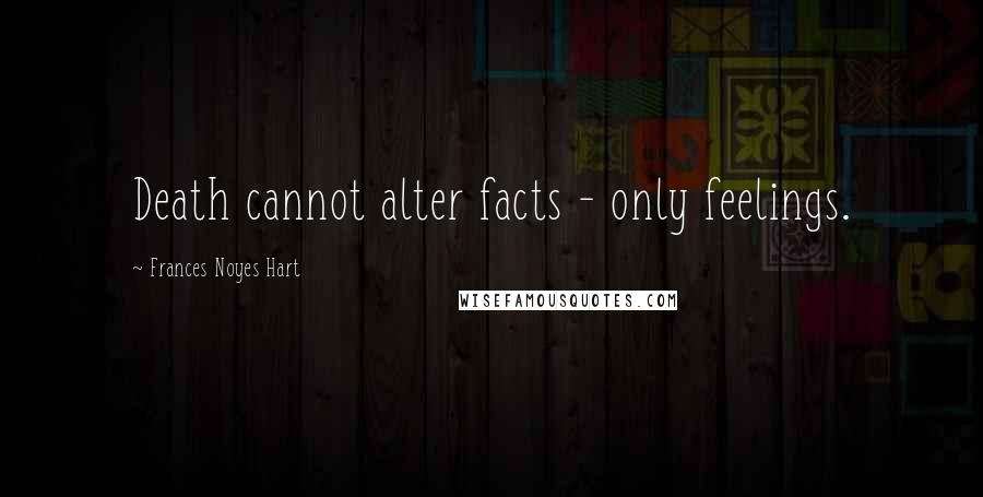 Frances Noyes Hart Quotes: Death cannot alter facts - only feelings.