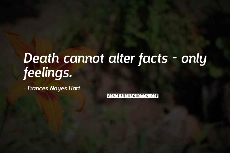 Frances Noyes Hart Quotes: Death cannot alter facts - only feelings.