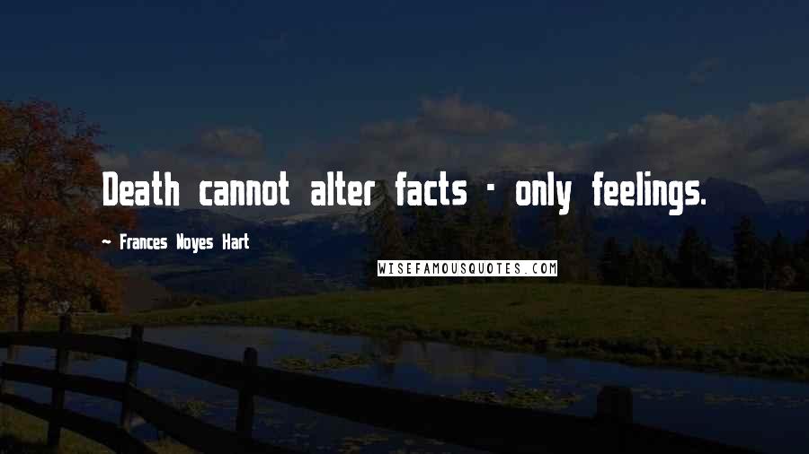 Frances Noyes Hart Quotes: Death cannot alter facts - only feelings.