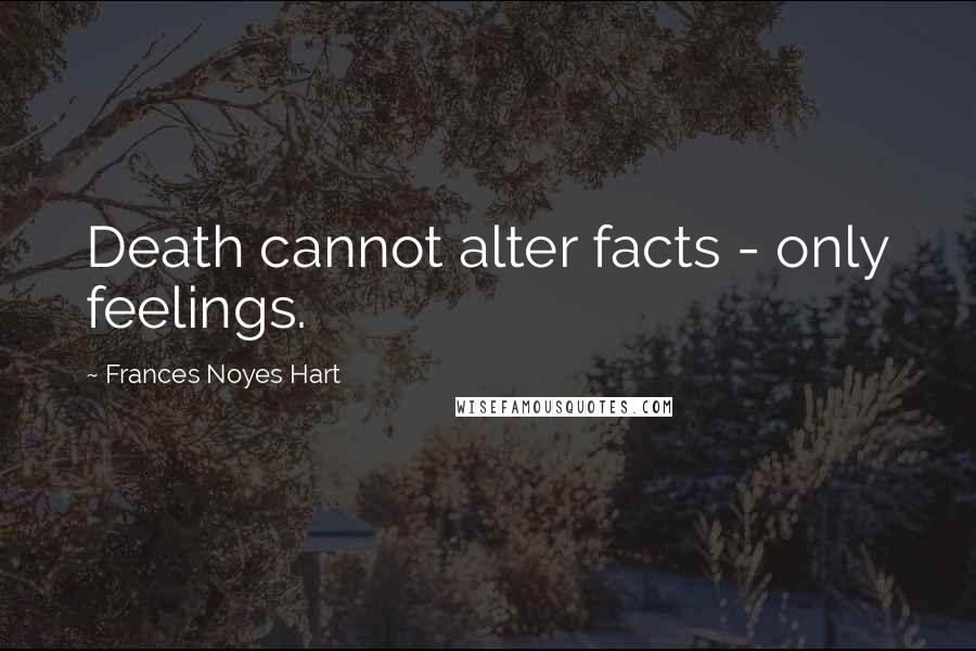 Frances Noyes Hart Quotes: Death cannot alter facts - only feelings.