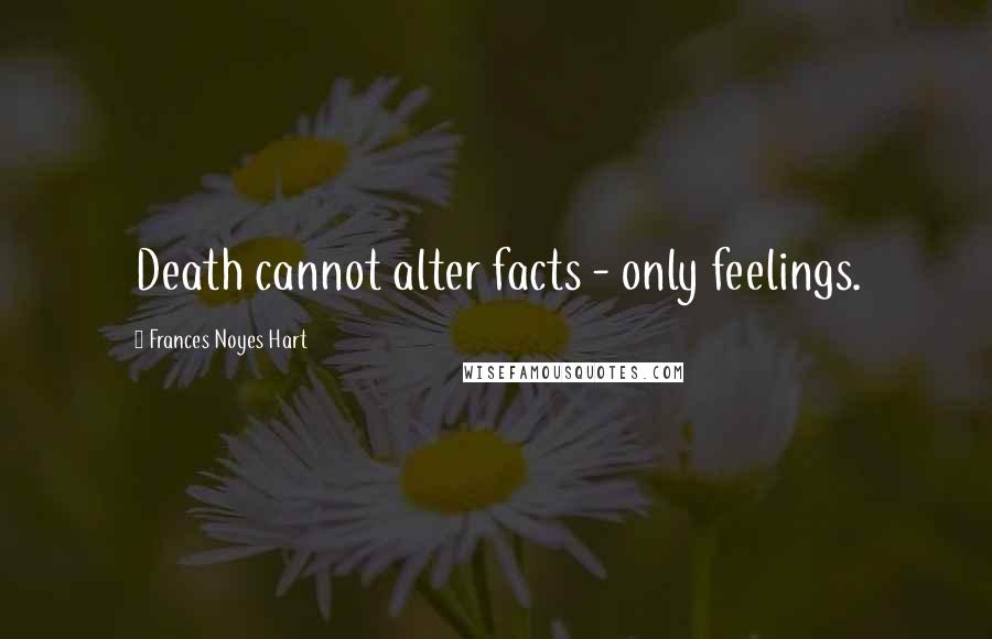 Frances Noyes Hart Quotes: Death cannot alter facts - only feelings.