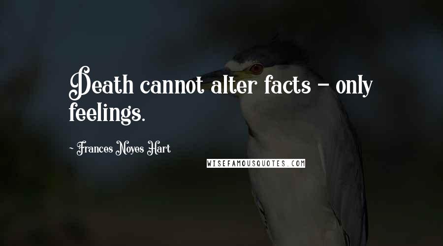 Frances Noyes Hart Quotes: Death cannot alter facts - only feelings.