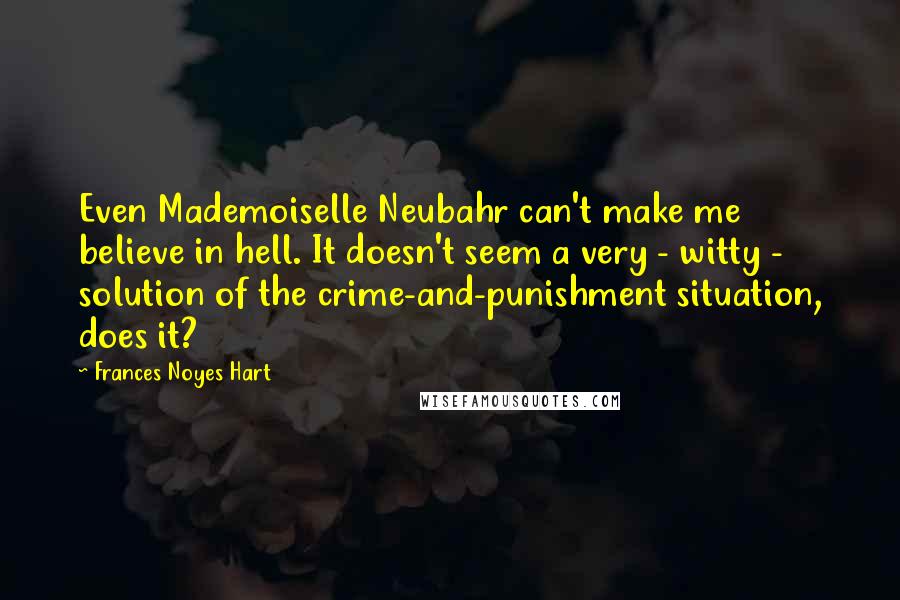 Frances Noyes Hart Quotes: Even Mademoiselle Neubahr can't make me believe in hell. It doesn't seem a very - witty - solution of the crime-and-punishment situation, does it?